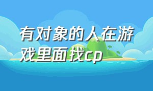 有对象的人在游戏里面找cp