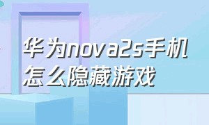 华为nova2s手机怎么隐藏游戏