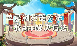 苹果浏览器无法下载app解决方法