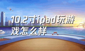 10.2寸ipad玩游戏怎么样