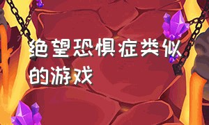 绝望恐惧症类似的游戏