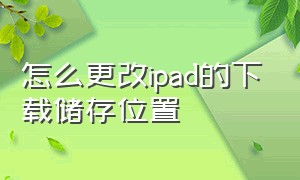 怎么更改ipad的下载储存位置