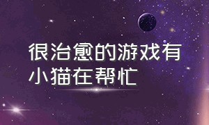 很治愈的游戏有小猫在帮忙