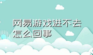 网易游戏进不去怎么回事