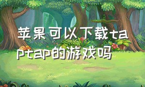 苹果可以下载taptap的游戏吗