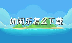 休闲乐怎么下载