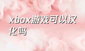 xbox游戏可以汉化吗（xbox的中文游戏多吗）