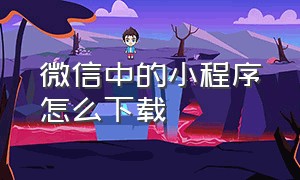 微信中的小程序怎么下载