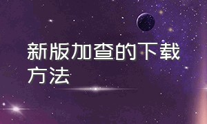 新版加查的下载方法