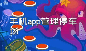 手机app管理停车场（手机停车场停车管理app）