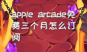 apple arcade免费三个月怎么订阅