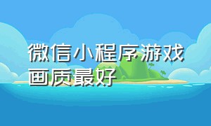 微信小程序游戏画质最好