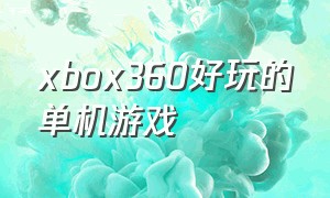 xbox360好玩的单机游戏（好玩的手机单机游戏）