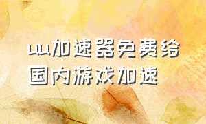 uu加速器免费给国内游戏加速