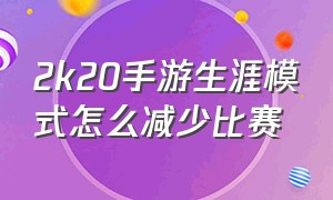 2k20手游生涯模式怎么减少比赛