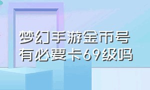 梦幻手游金币号有必要卡69级吗