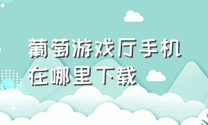 葡萄游戏厅手机在哪里下载