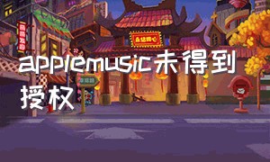 applemusic未得到授权（apple music未授权）