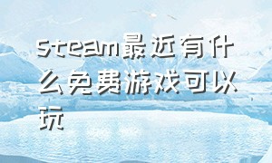 steam最近有什么免费游戏可以玩（steam现在有什么好玩的免费游戏）