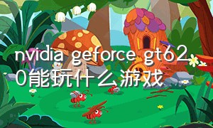 nvidia geforce gt620能玩什么游戏