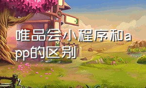 唯品会小程序和app的区别