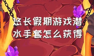 悠长假期游戏潜水手套怎么获得