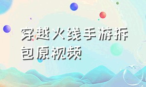 穿越火线手游拆包原视频