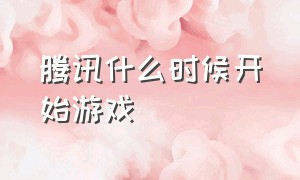 腾讯什么时候开始游戏