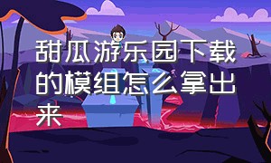 甜瓜游乐园下载的模组怎么拿出来