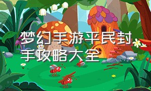 梦幻手游平民封手攻略大全