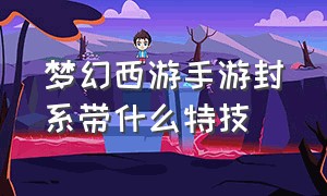 梦幻西游手游封系带什么特技