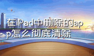 在iPad中删除的app怎么彻底清除