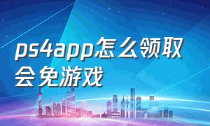 ps4app怎么领取会免游戏