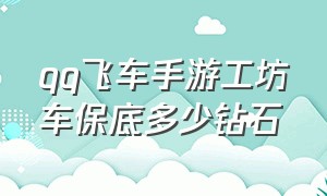 qq飞车手游工坊车保底多少钻石