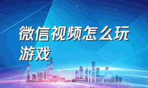 微信视频怎么玩游戏