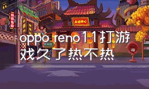 oppo reno11打游戏久了热不热