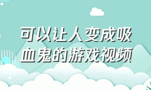 可以让人变成吸血鬼的游戏视频