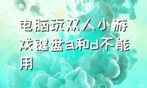 电脑玩双人小游戏键盘a和d不能用