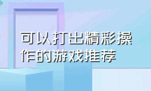 可以打出精彩操作的游戏推荐