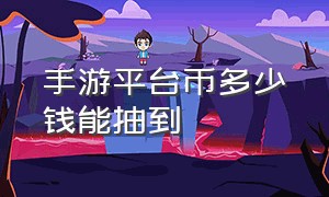 手游平台币多少钱能抽到（什么手游的游戏币是可以交易的）