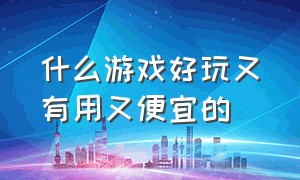 什么游戏好玩又有用又便宜的