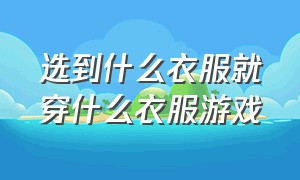 选到什么衣服就穿什么衣服游戏