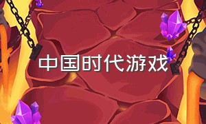 中国时代游戏（中国时代游戏有哪些）