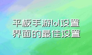 平板手游lol设置界面的最佳设置