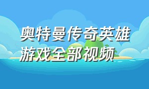 奥特曼传奇英雄游戏全部视频