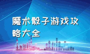 魔术骰子游戏攻略大全