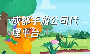 成都手游公司代理平台