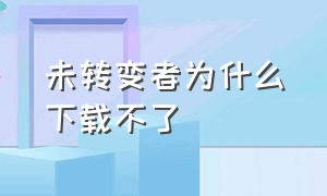 未转变者为什么下载不了