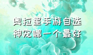 奥拉星手游自选神宠哪一个最好