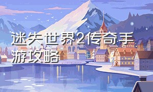 迷失世界2传奇手游攻略（迷失世界传奇手游福利码）